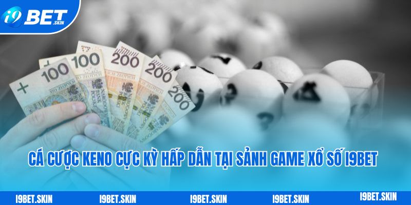 Xổ số i9bet: Chơi xổ số trực tuyến trúng thưởng liền tay 6 Cá cược keno cực kỳ hấp dẫn tại sảnh game xổ số i9bet online