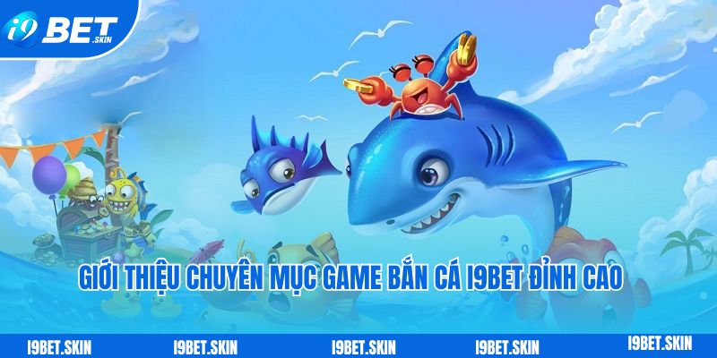 Bắn cá i9bet: Chinh phúc thế giới đại dương trúng thưởng to 2 Giới thiệu chuyên mục game bắn cá i9bet đỉnh cao