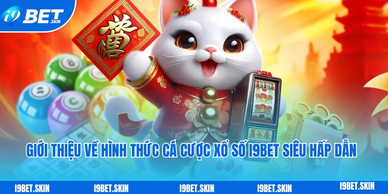 Xổ số i9bet: Chơi xổ số trực tuyến trúng thưởng liền tay 2 Giới thiệu về hình thức cá cược xổ số i9bet siêu hấp dẫn