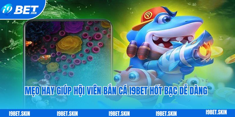 Bắn cá i9bet: Chinh phúc thế giới đại dương trúng thưởng to 6 Mẹo hay giúp hội viên bắn cá i9bet hốt bạc dễ dàng
