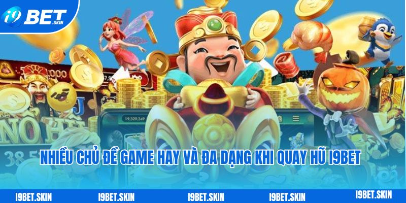 Quay hũ i9bet: Quay thưởng nổ hũ khủng dành cho tân thủ 3 Nhiều chủ đề game hay và đa dạng khi tham gia quay hũ i9bet