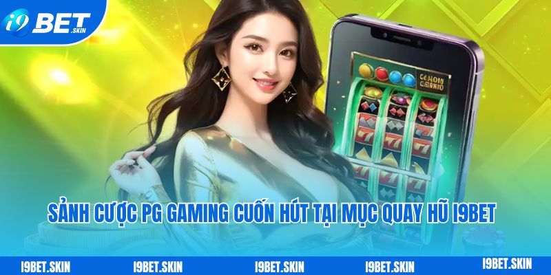 Quay hũ i9bet: Quay thưởng nổ hũ khủng dành cho tân thủ 5 Sảnh cược PG Gaming cuốn hút tại chuyên mục quay hũ i9bet