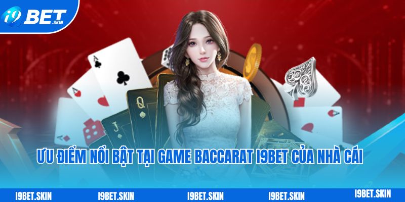 Baccarat i9bet: Trò chơi bài trực tuyến hot nhất của nhà cái 5 Ưu điểm nổi bật tại game Baccarat i9bet của nhà cái