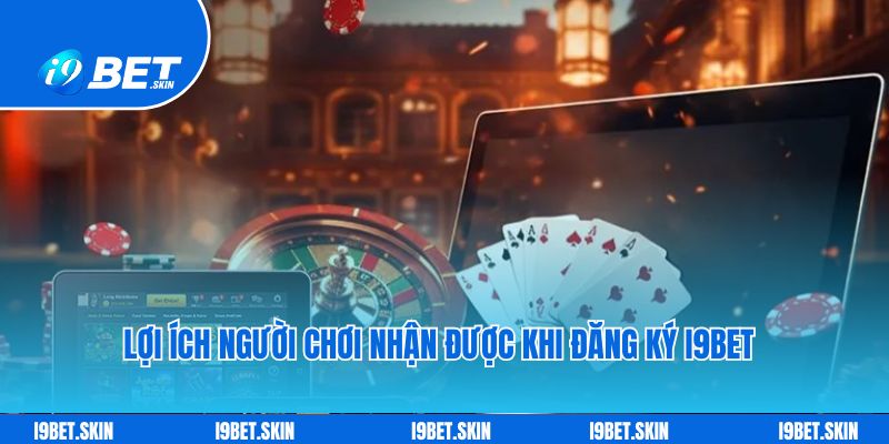 Đăng ký i9bet: Cách tạo tài khoản chơi game cho tân thủ 3 Lợi ích người chơi nhận được khi đăng ký i9bet