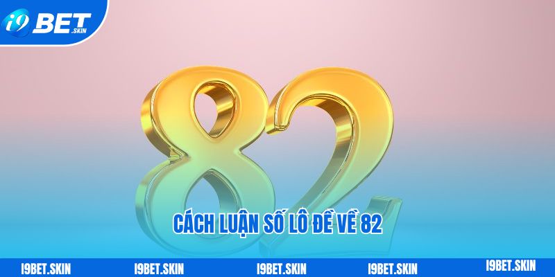 Đề về 82 hôm sau đánh con gì theo soi cầu i9bet 4 Cách luận số lô đề về 82 hôm sau đánh con gì