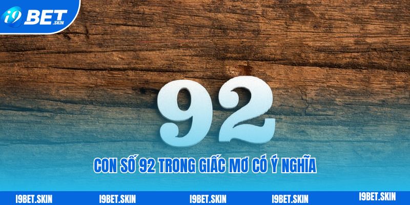 Đề về 92 hôm sau đánh con gì: Bí quyết đánh đề i9bet 2 Con số 92 trong giấc mơ có ý nghĩa như thế nào?
