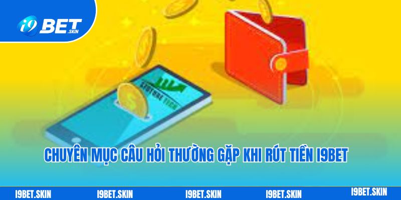 Rút tiền i9bet: Cách rút tiền thưởng game nhanh chóng 6 Chuyên mục câu hỏi thường gặp khi rút tiền i9bet